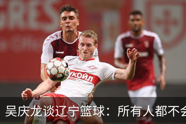 吴庆龙谈辽宁篮球：所有人都不会放弃 这是好几代人的共同努力